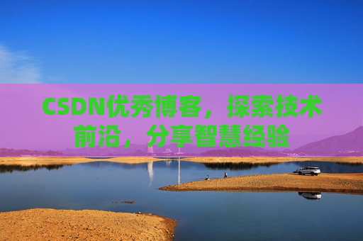 CSDN优秀博客,探索技术前沿,分享智慧经验